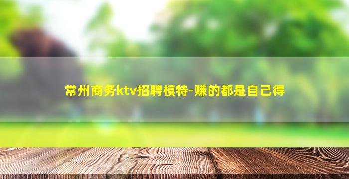 常州商务ktv招聘模特-赚的都是自己得